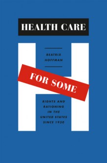 Health Care for Some: Rights and Rationing in the United States since 1930 - Beatrix Hoffman