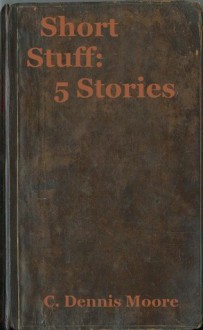 Short Stuff 5 Stories - C. Dennis Moore