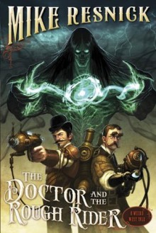The Doctor and the Rough Rider (A Weird West Tale) - Mike Resnick