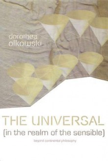 The Universal (In The Realm Of The Sensible): Beyond Continental Philosophy - Dorothea Olkowski