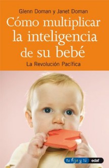 COMO MULTIPLICAR LA INTELIGENCIA DE SU BEBÉ (Tu hijo y tú) (Spanish Edition) - Glenn Doman, Janet Doman, Alejandro Pareja Rodríguez