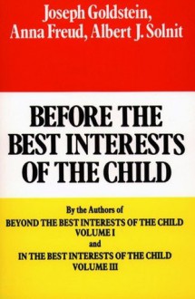 Before the Best Interests of the Child - Joseph Goldstein, Anna Freund, Albert J. Solnit