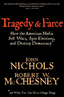 Tragedy and Farce: How the American Media Sell Wars, Spin Elections, And Destroy Democracy - John Nichols, Robert W. McChesney, Tom Tomorrow