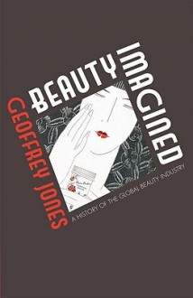 Beauty Imagined: A History of the Global Beauty Industry - Geoffrey Jones