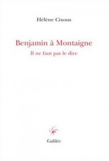 Benjamin à Montaigne: Il ne faut pas le dire - Hélène Cixous