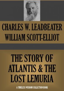 THE STORY OF ATLANTIS & THE LOST LEMURIA (Annotated) (Timeless Wisdom Collection) - William Scott-Elliot, C.W. Leadbeater