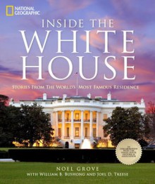 Inside the White House: Stories From the World's Most Famous Residence - Noel Grove, Joel D. Treese, William B. Bushong