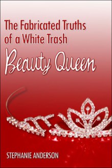 The Fabricated Truths of a White Trash Beauty Queen - Stephanie Anderson