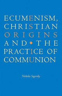 Ecumenism, Christian Origins and the Practice of Communion - Nicholas Sagovsky