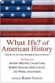 What Ifs? of American History: Eminent Historians Imagine What Might Have Been - Robert Cowley