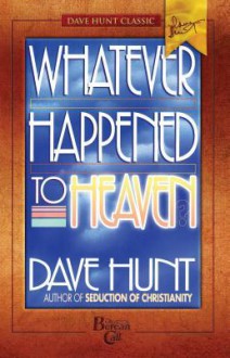 Whatever Happened to Heaven? - Dave Hunt