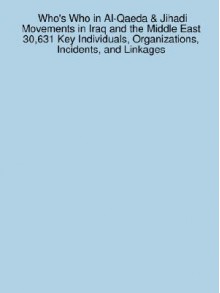 Who's Who in Al-Qaeda & Jihadi Movements in Iraq and the Middle East: 30,631 Key Individuals, Organizations, Incidents, and Linkages - James Sanchez