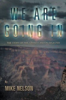 We Are Going In: The Story of the Grand Canyon Disaster - Mike Nelson