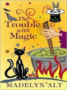 The Trouble With Magic (Bewitching Mystery, #1) - Madelyn Alt