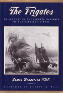 The Frigates: An Account Of The Lighter Warships Of The Napoleonic Wars, 1793 1815 - James Henderson