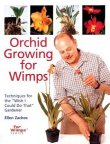 Orchid Growing for Wimps: Techniques for the "Wish I Could Do That" Gardener - Ellen Zachos, Sasha Fenton, James Duncan