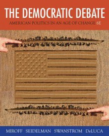 The Democratic Debate: American Politics in an Age of Change - Bruce Miroff, Raymond Seidelman, Todd Swanstrom