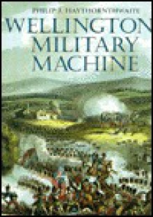 Wellington's Military Machine - Philip J. Haythornethwaite, Philip J. Haythornthwaite