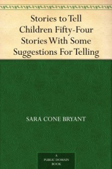 Stories to Tell Children Fifty-Four Stories With Some Suggestions For Telling - Sara Cone Bryant