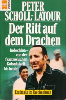 Der Ritt auf dem Drachen: Indochina- von der französischen Kolonialzeit bis heute - Peter Scholl-Latour