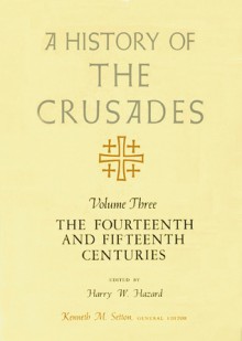 A History of the Crusades, Volume III: The Fourteenth and Fifteenth Centuries - Kenneth M. Setton, Kenneth M. Setton