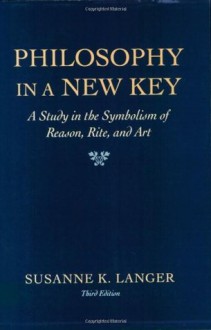 Philosophy in a New Key: A Study in the Symbolism of Reason, Rite, and Art (Harvard paperbacks) - Susanne K. Langer