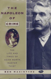 The Napoleon of Crime: The Life and Times of Adam Worth, Master Thief - Ben Macintyre, Ben Macintrye