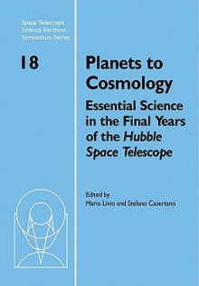 Planets to Cosmology: Essential Science in the Final Years of the Hubble Space Telescope: Proceedings of the Space Telescope Science Institu - Casertano, Mario Livio, Stefano Casertano