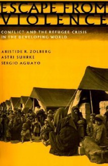 Escape from Violence: Conflict and the Refugee Crisis in the Developing World - Aristide R. Zolberg, Astri Suhrke, Sergio Aguayo