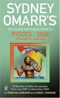 Sydney Omarr's Day-By-Day Astrological Guide For The Year 2008: Pisces: Pisces (Sydney Omarr's Day-By-Day Astrological: Pisces) - Trish MacGregor, Carol Tonsing