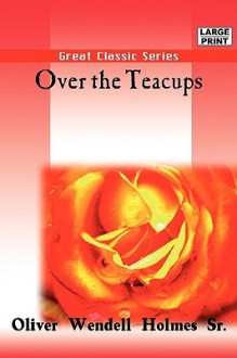 Over the Teacups - Oliver Wendell Holmes Sr.