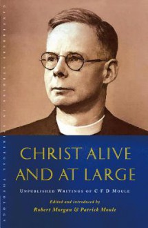 Christ Alive and at Large: The Unpublished Writings of C.F.D. Moule - Robert Morgan