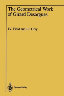 The Geometrical Work of Girard Desargues - Judith V. Field, Jeremy J. Gray