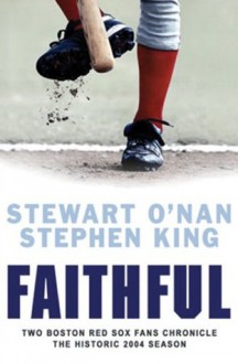 Faithful: Two Boston Red Sox Fans Chronicle the Historic 2004 Season - Stewart O'Nan, Stephen King