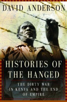 Histories Of The Hanged: The Dirty War In Kenya And The End Of Empire - David Anderson