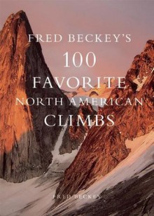 Fred Beckey's 100 Favorite North American Climbs - Fred Beckey, Barry Blanchard