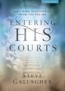 Entering His Courts: Enriching Devotionals From The Psalms - Steve Gallagher