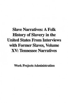 Slave Narratives: A Folk History of Slavery in the United States from Interviews with Former Slaves, Volume XV: Tennessee Narratives - Work Projects Administration