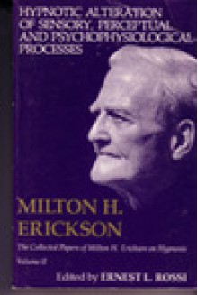 Hypnotic Alteration of Sensory Perceptual and Psychophysiological Processes: Vol. 2, The....... - Milton H. Erickson