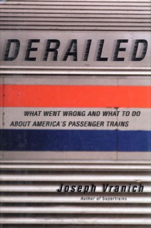 Derailed: What Went Wrong and What to Do About America's Passenger Trains - Joseph Vranich