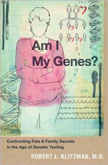 Am I My Genes?: Confronting Fate and Family Secrets in the Age of Genetic Testing - Robert L. Klitzman