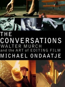 The Conversations: Walter Murch and the Art of Editing Film - Michael Ondaatje