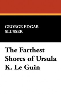 The Farthest Shores of Ursula K. Le Guin - George Edgar Slusser