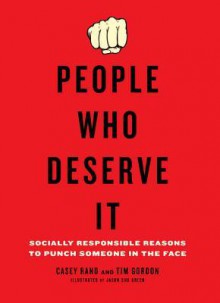 People Who Deserve It: Socially Responsible Reasons to Punch Someone in the Face - Casey Rand, Tim Gordon