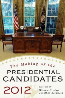 The Making of the Presidential Candidates 2012 - William G. Mayer, Jonathan Bernstein, Wayne P. Steger, Andrew Dowdle