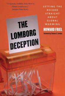 The Lomborg Deception: Setting the Record Straight About Global Warming - Howard Friel, Thomas Lovejoy, Thomas E. Lovejoy