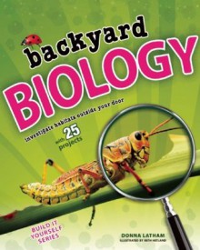 Backyard Biology: Investigate Habitats Outside Your Door with 25 Projects (Build It Yourself series) - Donna Latham, Beth Hetland