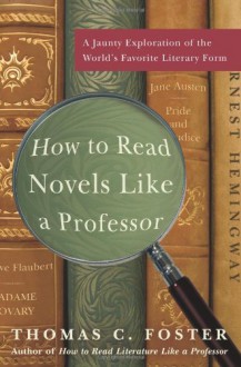 How to Read Novels Like a Professor: A Jaunty Exploration of the World's Favorite Literary Form - Thomas C. Foster