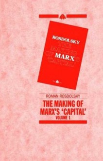 The Making of Marx's Capital, Volume 1 - Roman Rosdolsky, Pete Burgess