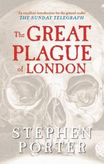 The Great Plague of London. Stephen Porter - S. Porter